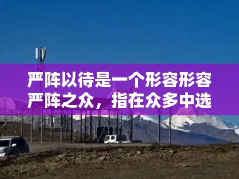 严阵以待是一个形容形容严阵之众,指在众多中选择一个合适的。在技术领域,尤其是关于免费加速器的讨论中,这种表述可以理解为对免费加速器进行严格、谨慎的管理,确保其使用受到控制,维护平台和用户的安全 严阵以待是一个形容形容严阵之众,指在众多中选择一个合适的。在技术领域,尤其是关于免费加速器的讨论中,这种表述可以理解为对免费加速器进行严格、谨慎的管理,确保其使用受到控制,维护平台和用户的安全
