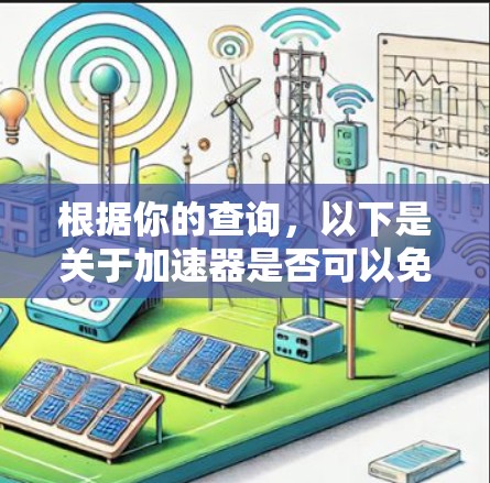 根据你的查询,以下是关于加速器是否可以免费使用的详细分析 根据你的查询,以下是关于加速器是否可以免费使用的详细分析