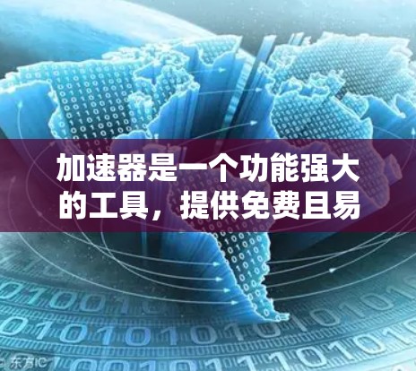 加速器是一个功能强大的工具,提供免费且易于使用的解决方案,适用于多种场景,帮助用户更快地完成任务或获得更好的效果。以下是对加速器的详细介绍 加速器是一个功能强大的工具,提供免费且易于使用的解决方案,适用于多种场景,帮助用户更快地完成任务或获得更好的效果。以下是对加速器的详细介绍