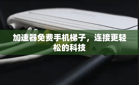 加速器免费手机梯子,连接更轻松的科技 加速器免费手机梯子,连接更轻松的科技
