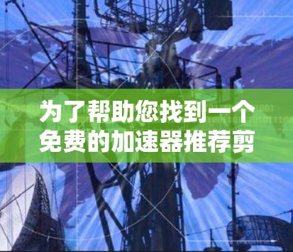 为了帮助您找到一个免费的加速器推荐剪辑软件,以下是详细的推荐和比较 为了帮助您找到一个免费的加速器推荐剪辑软件,以下是详细的推荐和比较