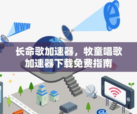 长命歌加速器,牧童唱歌加速器下载免费指南 长命歌加速器,牧童唱歌加速器下载免费指南