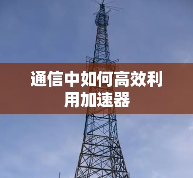 通信中如何高效利用加速器 通信中如何高效利用加速器