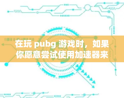 在玩 pubg 游戏时,如果你愿意尝试使用加速器来提升游戏体验,以下是一些常见的免费加速器推荐,你可以根据自己的需求选择使用 在玩 pubg 游戏时,如果你愿意尝试使用加速器来提升游戏体验,以下是一些常见的免费加速器推荐,你可以根据自己的需求选择使用