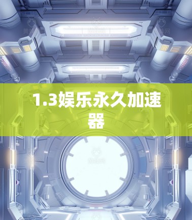 1.3娱乐永久加速器 1.3娱乐永久加速器