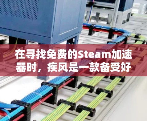 在寻找免费的Steam加速器时,疾风是一款备受好评的加速器,尤其以其速度快、功能全面著称。以下是关于疾风的详细分析 在寻找免费的Steam加速器时,疾风是一款备受好评的加速器,尤其以其速度快、功能全面著称。以下是关于疾风的详细分析