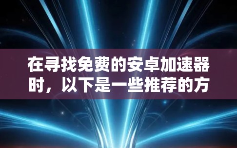在寻找免费的安卓加速器时,以下是一些推荐的方案,帮助你选择最适合自己的加速器
