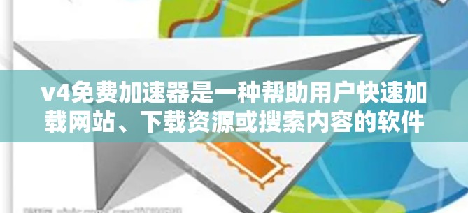 v4免费加速器是一种帮助用户快速加载网站、下载资源或搜索内容的软件。它通过优化网页加载速度、减少资源占用或其他资源消耗,提供用户更高效、更便捷的访问体验。以下是几个常见的v4免费加速器推荐 v4免费加速器是一种帮助用户快速加载网站、下载资源或搜索内容的软件。它通过优化网页加载速度、减少资源占用或其他资源消耗,提供用户更高效、更便捷的访问体验。以下是几个常见的v4免费加速器推荐