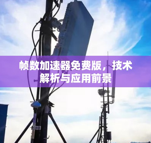 帧数加速器免费版,技术解析与应用前景