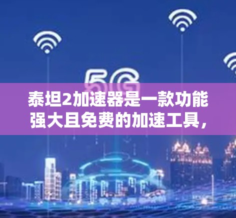 泰坦2加速器是一款功能强大且免费的加速工具,适合个人用户使用。以下是使用泰坦2加速器的步骤