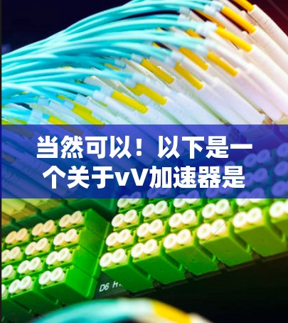 当然可以!以下是一个关于vV加速器是不是免费的文章标题和内容