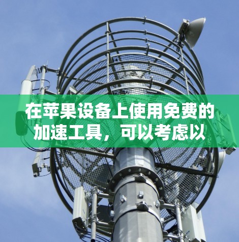在苹果设备上使用免费的加速工具,可以考虑以下几种选项