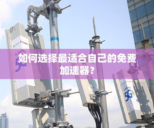 如何选择最适合自己的免费加速器?