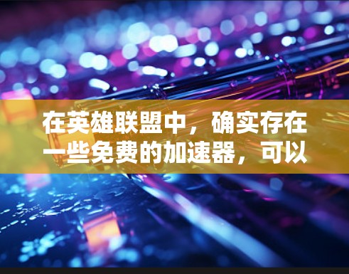 在英雄联盟中,确实存在一些免费的加速器,可以让你的游戏体验更顺畅。以下是一些有用的建议