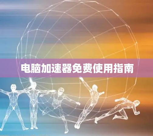 电脑加速器免费使用指南