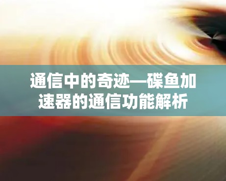 通信中的奇迹—碟鱼加速器的通信功能解析