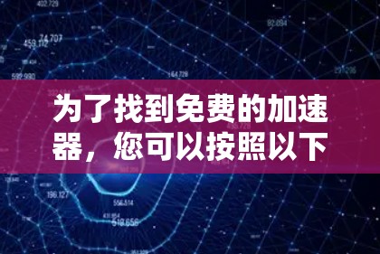 为了找到免费的加速器,您可以按照以下步骤进行选择 为了找到免费的加速器,您可以按照以下步骤进行选择
