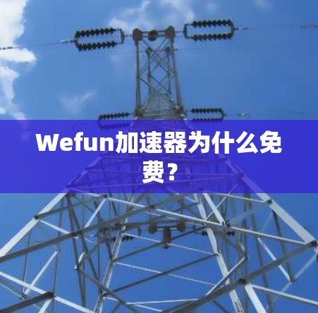Wefun加速器为什么免费? Wefun加速器为什么免费?