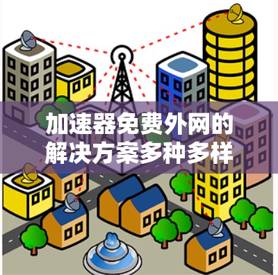 加速器免费外网的解决方案多种多样,涵盖了网络设备、软件工具和云服务等多个方面。以下是对这些解决方案的详细总结 加速器免费外网的解决方案多种多样,涵盖了网络设备、软件工具和云服务等多个方面。以下是对这些解决方案的详细总结