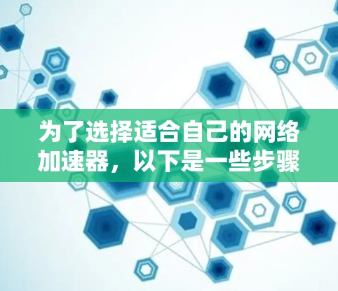 为了选择适合自己的网络加速器,以下是一些步骤性的建议,帮助您做出明智的选择