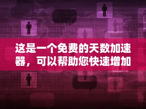 这是一个免费的天数加速器,可以帮助您快速增加天数。以下是其功能说明