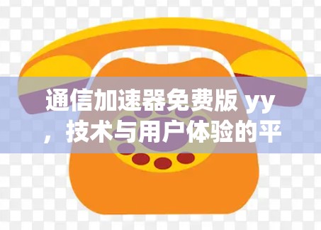 通信加速器免费版 yy,技术与用户体验的平衡