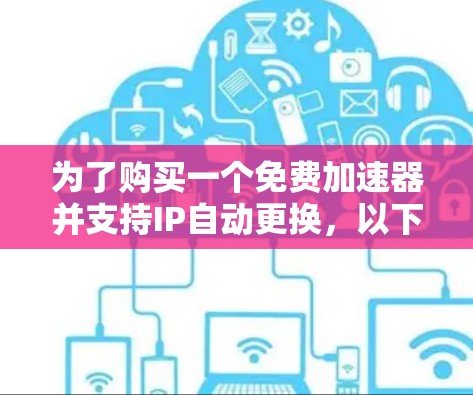 为了购买一个免费加速器并支持IP自动更换,以下是一个结构化的建议
