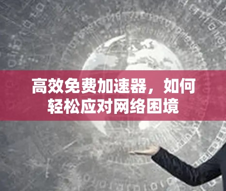 高效免费加速器,如何轻松应对网络困境