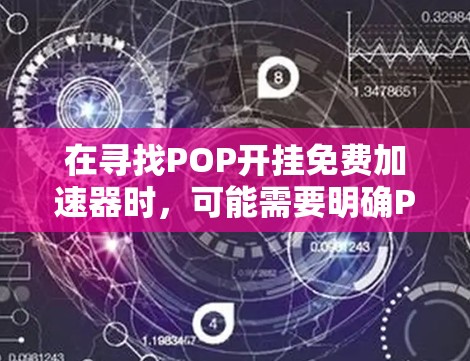 在寻找POP开挂免费加速器时,可能需要明确POP指的是什么。以下是一些可能的解释和解决方案