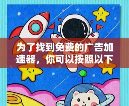 为了找到免费的广告加速器,你可以按照以下步骤进行