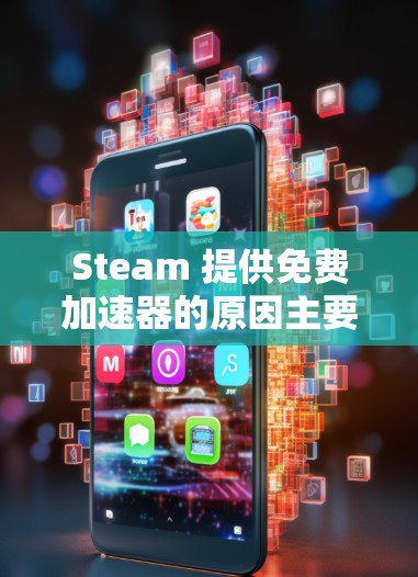 Steam 提供免费加速器的原因主要包括以下几个方面