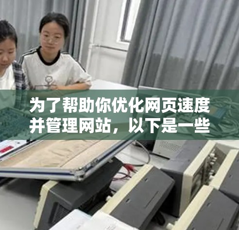 为了帮助你优化网页速度并管理网站,以下是一些有帮助的步骤