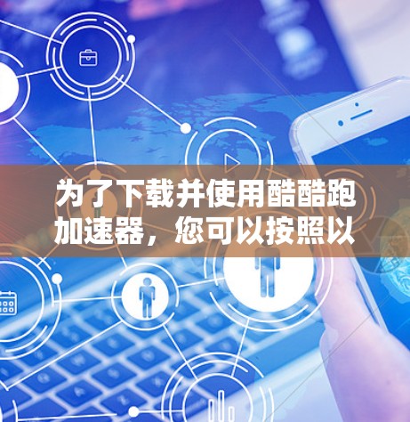 为了下载并使用酷酷跑加速器，您可以按照以下步骤进行