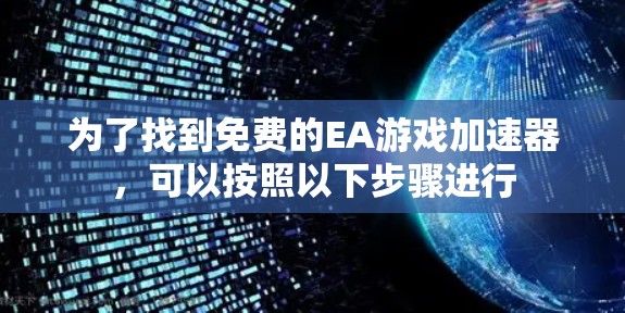 为了找到免费的EA游戏加速器，可以按照以下步骤进行