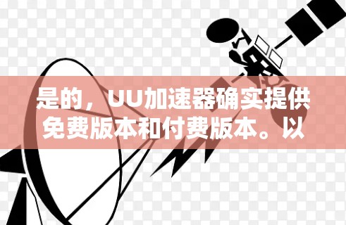 是的,UU加速器确实提供免费版本和付费版本。以下是关于如何选择适合自己的加速器的建议 是的,UU加速器确实提供免费版本和付费版本。以下是关于如何选择适合自己的加速器的建议
