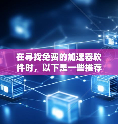 在寻找免费的加速器软件时,以下是一些推荐,根据不同的使用场景和需求来选择