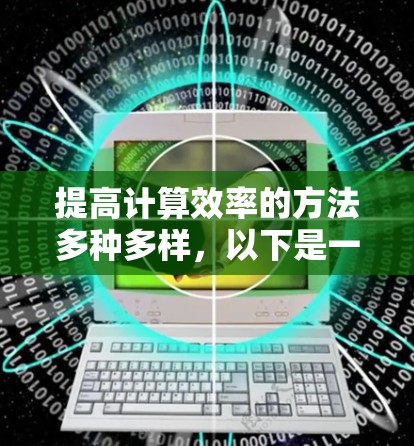 提高计算效率的方法多种多样,以下是一些免费且高效的方法 提高计算效率的方法多种多样,以下是一些免费且高效的方法