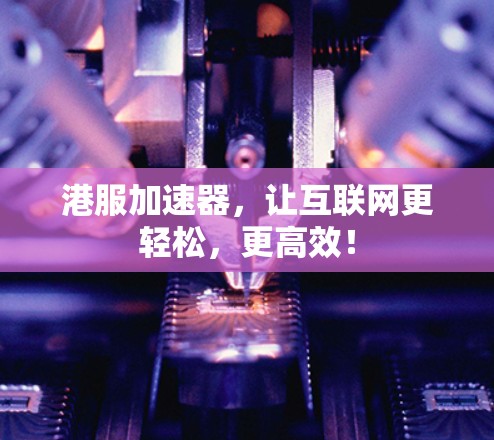 港服加速器，让互联网更轻松，更高效！