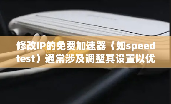 修改IP的免费加速器(如speedtest)通常涉及调整其设置以优化速度和安全。以下是一些步骤和方法,帮助您进行修改 修改IP的免费加速器(如speedtest)通常涉及调整其设置以优化速度和安全。以下是一些步骤和方法,帮助您进行修改