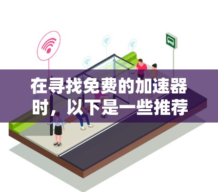 在寻找免费的加速器时,以下是一些推荐,并根据不同的使用场景提供不同的推荐 在寻找免费的加速器时,以下是一些推荐,并根据不同的使用场景提供不同的推荐