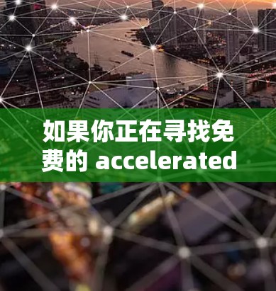 如果你正在寻找免费的 accelerated 器件或性能提升工具,以下是几个推荐的免费加速器软件