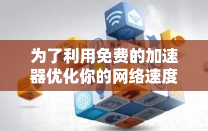 为了利用免费的加速器优化你的网络速度，以下是一步步的指南