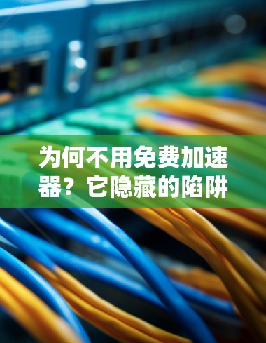 为何不用免费加速器？它隐藏的陷阱