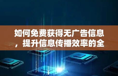 如何免费获得无广告信息，提升信息传播效率的全价战策略