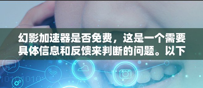 幻影加速器是否免费，这是一个需要具体信息和反馈来判断的问题。以下是一些考虑因素和可能的结论