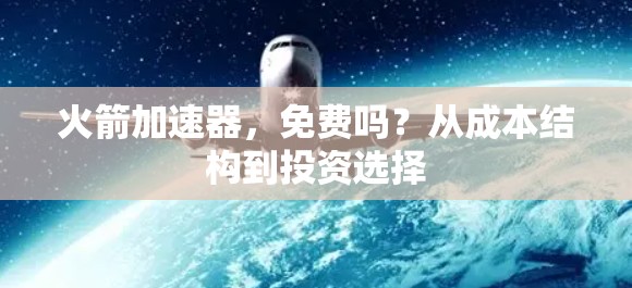 火箭加速器，免费吗？从成本结构到投资选择