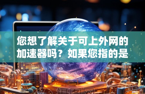 您想了解关于可上外网的加速器吗？如果您指的是如何在移动网络中使用上外网，或者寻找加速工具来提升连接速度，以下是一些相关提示和建议