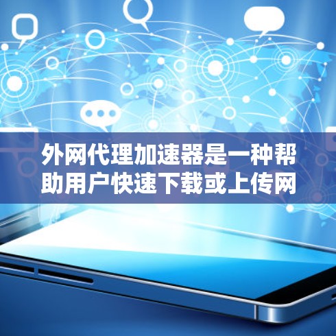 外网代理加速器是一种帮助用户快速下载或上传网络资源的工具，通常用于在没有物理连接的情况下加速下载。以下是几种常见的外网代理加速器推荐