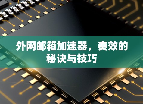外网邮箱加速器，奏效的秘诀与技巧