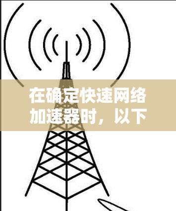在确定快速网络加速器时,以下是一个有条理的推荐和总结 在确定快速网络加速器时,以下是一个有条理的推荐和总结